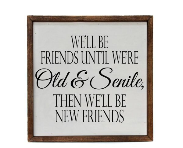 Wall Art Sign - 10x10, We'll Be Friends Until We are Old & Senile
